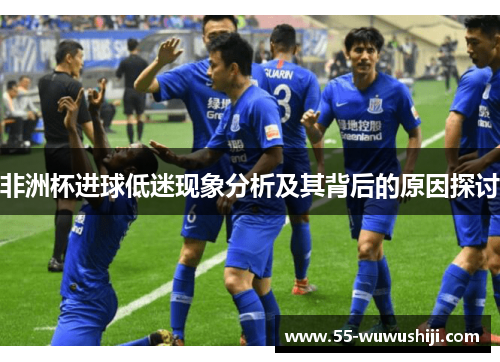 非洲杯进球低迷现象分析及其背后的原因探讨