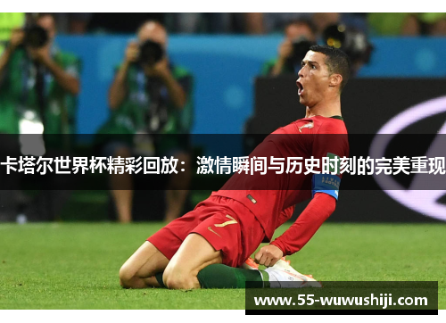 卡塔尔世界杯精彩回放：激情瞬间与历史时刻的完美重现