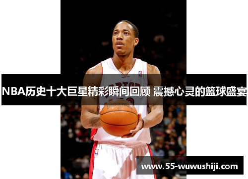 NBA历史十大巨星精彩瞬间回顾 震撼心灵的篮球盛宴