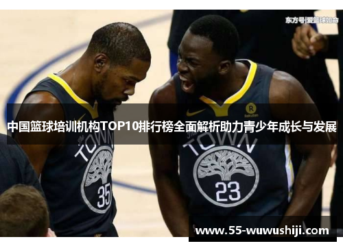 中国篮球培训机构TOP10排行榜全面解析助力青少年成长与发展