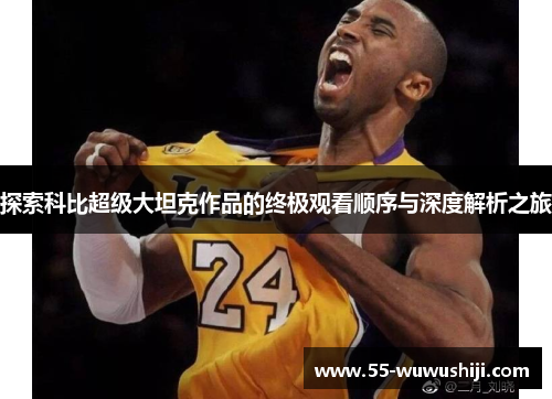 探索科比超级大坦克作品的终极观看顺序与深度解析之旅