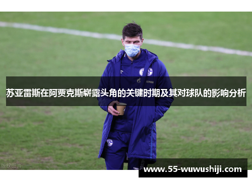 苏亚雷斯在阿贾克斯崭露头角的关键时期及其对球队的影响分析