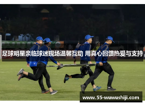 足球明星亲临球迷现场温馨互动 用真心回馈热爱与支持