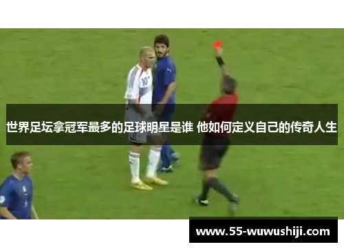 世界足坛拿冠军最多的足球明星是谁 他如何定义自己的传奇人生