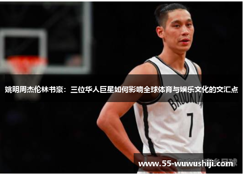 姚明周杰伦林书豪：三位华人巨星如何影响全球体育与娱乐文化的交汇点