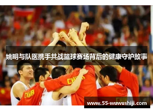姚明与队医携手共战篮球赛场背后的健康守护故事