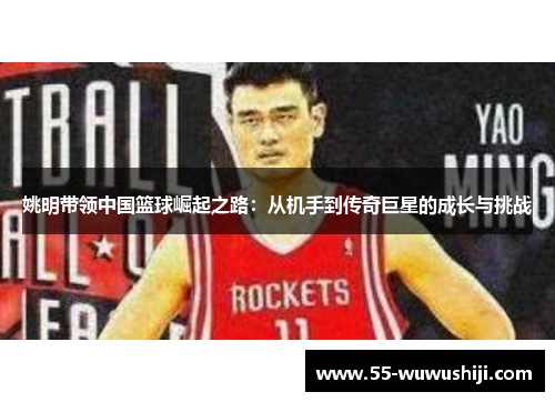 姚明带领中国篮球崛起之路：从机手到传奇巨星的成长与挑战