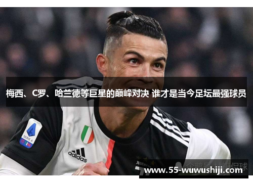 梅西、C罗、哈兰德等巨星的巅峰对决 谁才是当今足坛最强球员