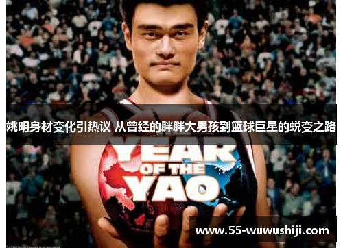 姚明身材变化引热议 从曾经的胖胖大男孩到篮球巨星的蜕变之路