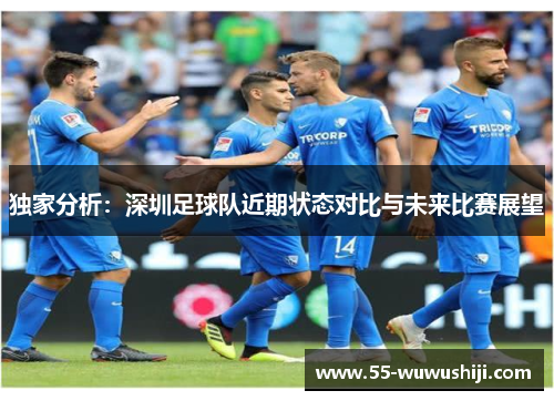 独家分析：深圳足球队近期状态对比与未来比赛展望