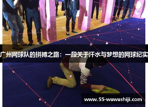广州网球队的拼搏之路：一段关于汗水与梦想的网球纪实