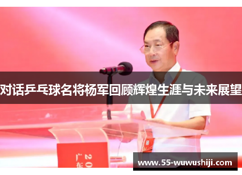 对话乒乓球名将杨军回顾辉煌生涯与未来展望