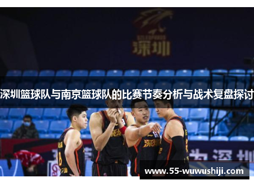 深圳篮球队与南京篮球队的比赛节奏分析与战术复盘探讨