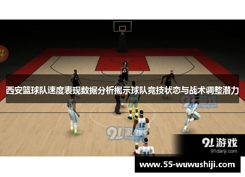 西安篮球队速度表现数据分析揭示球队竞技状态与战术调整潜力