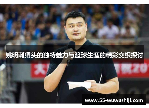 姚明刺猬头的独特魅力与篮球生涯的精彩交织探讨