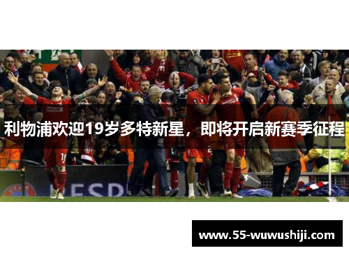 利物浦欢迎19岁多特新星，即将开启新赛季征程