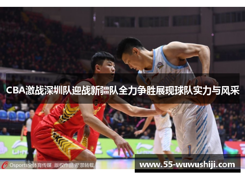 CBA激战深圳队迎战新疆队全力争胜展现球队实力与风采