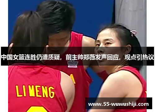 中国女篮连胜仍遭质疑，前主帅郑薇发声回应，观点引热议