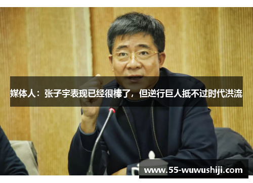 媒体人：张子宇表现已经很棒了，但逆行巨人抵不过时代洪流