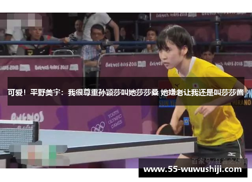 可爱！平野美宇：我很尊重孙颖莎叫她莎莎桑 她嫌老让我还是叫莎莎酱