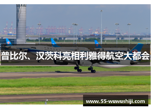 普比尔、汉茨科亮相利雅得航空大都会