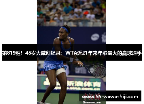 第819胜！45岁大威创纪录：WTA近21年来年龄最大的赢球选手