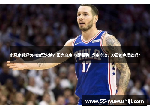 电风扇解释为何加盟火箭？因为乌度卡很强硬！湖蜜崩溃：JJ雷迪克很软吗？